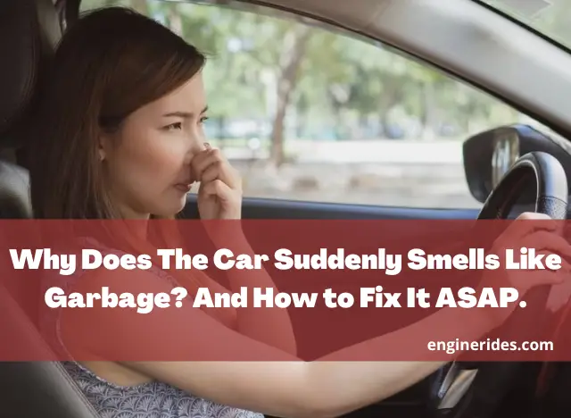 Why Does The Car Suddenly Smells Like Garbage? And How to Fix It ASAP